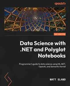 Data Science with .NET and Polyglot Notebooks: Programmer's guide to data science using ML.NET