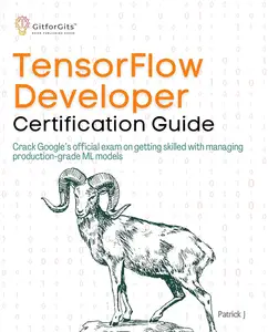 TensorFlow Developer Certification Guide: Crack Google’s official exam on getting skilled with managing production-grade