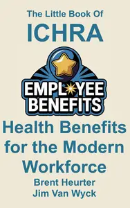 The LIttle Book of ICHRA: Health Benefits for the Modern Workforce