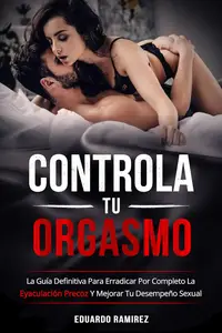 Controla Tu Orgasmo: Ponle fin a la eyaculación precoz y disfruta de relaciones más largas y placenteras (Spanish Edition)