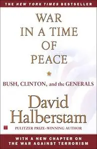 «War in a Time of Peace: Bush, Clinton, and the Generals» by David Halberstam