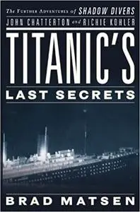 Titanic's Last Secrets: the further adventures of shadow divers John Chatterton and Richie Kohler