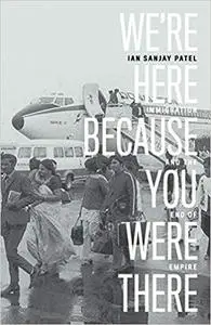 We're Here Because You Were There: Immigration and the End of Empire