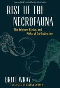 Rise of the Necrofauna: The Science, Ethics, and Risks of De-Extinction