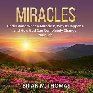 «Miracles: Understand What A Miracle Is, Why It Happens and How God Can Completely Change Your Life» by Brian Thomas