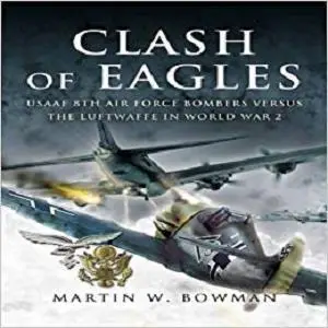 Clash of Eagles: USAAF 8th Air Force Bombers Versus the Luftwaffe in World War 2