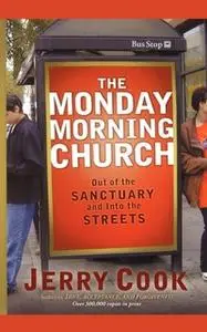 «The Monday Morning Church: Out of the Sanctuary and Into the Streets» by Jerry Cook