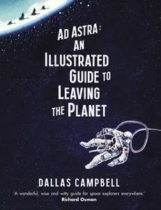 «Ad Astra: An Illustrated Guide to Leaving the Planet» by Dallas Campbell