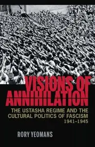 Visions of Annihilation: The Ustasha Regime and the Cultural Politics of Fascism, 1941–1945