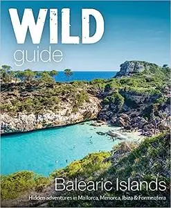 Wild Guide Balearic Islands: Hidden Adventures in Mallorca, Menorca, Ibiza & Formentera