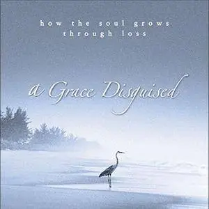 A Grace Disguised: How the Soul Grows Through Loss [Audiobook]