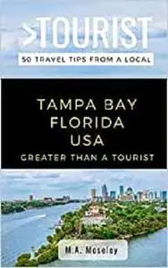 GREATER THAN A TOURIST- TAMPA BAY FLORIDA USA: 50 Travel Tips from a Local (Greater Than a Tourist Florida)