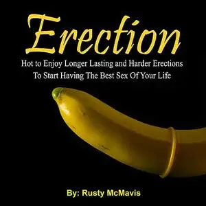 «Erection: Hot to Enjoy Longer Lasting and Harder Erections To Start Having The Best Sex Of Your Life» by Rusty McMavis