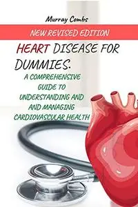 Heart Disease For Dummies: A Comprehensive Guide To Understanding And Managing Cardiovascular Health