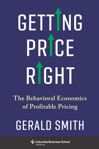 Getting Price Right : The Behavioral Economics of Profitable Pricing