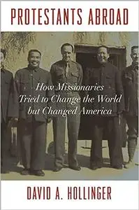 Protestants Abroad: How Missionaries Tried to Change the World but Changed America