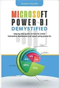 Microsoft Power BI Demystified: step by step guide on how to create interactive dashboard and reports using Power BI