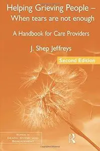 Helping Grieving People - When Tears Are Not Enough: A Handbook for Care Providers, 2nd Edition (Series in Death, Dying, and Be