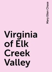 «Virginia of Elk Creek Valley» by Mary Ellen Chase