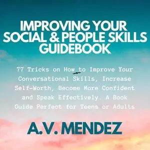 «Improving Your Social & People Skills Guidebook: 77 Tricks on How to Improve Your Conversational Skills, Increase Self-