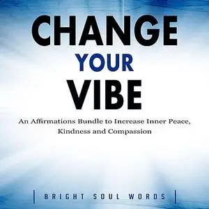 «Change Your Vibe: An Affirmations Bundle to Increase Inner Peace, Kindness and Compassion» by Bright Soul Words