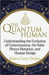 The Quantum Human: Understanding the Evolution of Consciousness, the Solar Plexus Mutation, and Human Design