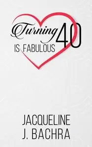 «Turning 40 Is Fabulous» by Jacqueline J. Bachra