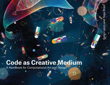 Code as Creative Medium: A Handbook for Computational Art and Design (The MIT Press)