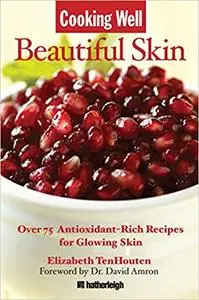 Cooking Well: Beautiful Skin: Over 75 Antioxidant-Rich Recipes for Glowing Skin