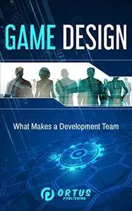 Game Design: What Makes a Development Team? (Introduction to Game Design)