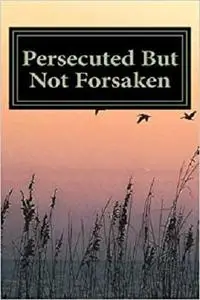 Persecuted But Not Forsaken: My Life as a U.S.  Mk-Ultra Program Victim