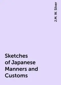 «Sketches of Japanese Manners and Customs» by J.M. W. Silver