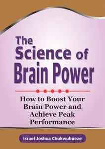 The Science of Brain Power: How to Boost Your Brain Power and Achieve Peak Performance