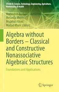 Algebra Without Borders - Classical and Constructive Nonassociative Algebraic Structures