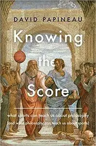Knowing the Score: What Sports Can Teach Us About Philosophy (And What Philosophy Can Teach Us About Sports)
