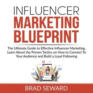«Influencer Marketing Blueprint: The Ultimate Guide to Effective Influencer Marketing, Learn About the Proven Tactics on