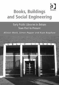 Books, Buildings and Social Engineering: Early Public Libraries in Britain from Past to Present