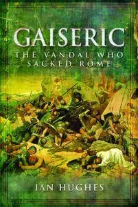 Gaiseric: The Vandal Who Destroyed Rome