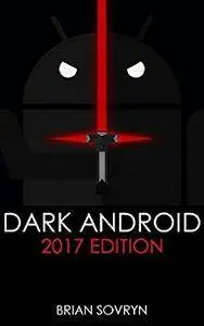 Dark Android: 2017 Edition: The No-Nonsense Guide to Securing Your Smartphone & Taking Back Your Privacy