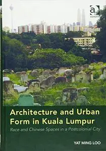 Architecture and Urban Form in Kuala Lumpur: Race and Chinese Spaces in a Postcolonial City