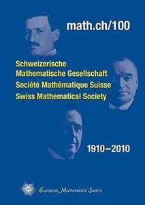 Math.ch 100: Schweizerische Mathematische Gesellschaft, Societe Mathematique Suisse, Swiss Mathematical Society, 1910-2010