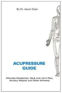 Acupressure Guide: Alleviate Headaches, Neck and Joint Pain, Anxiety Attacks, and Other Ailments
