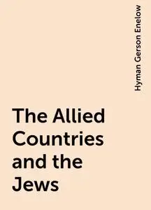 «The Allied Countries and the Jews» by Hyman Gerson Enelow