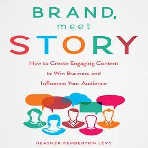 «Brand, Meet Story: How to Create Engaging Content to Win Business and Influence Your Audience» by Heather Pemberton Lev