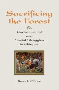 Sacrificing The Forest: Environmental And Social Struggle In Chiapas