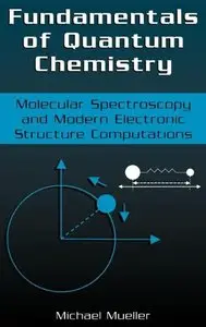 Fundamentals of Quantum Chemistry: Molecular Spectroscopy and Modern Electronic Structure Computations by Michael Mueller