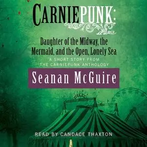 «Carniepunk: Daughter of the Midway, the Mermaid, and the Open, Lonely Sea» by Seanan McGuire