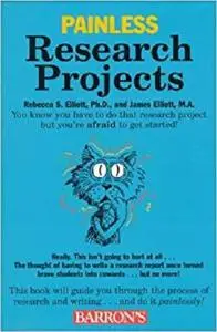 Painless Research Projects (Painless Series) by Rebecca S. Elliott Ph.D., James Elliott M.A.