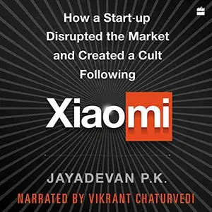 Xiaomi: How a Startup Disrupted the Market and Created a Cult Following [Audiobook]