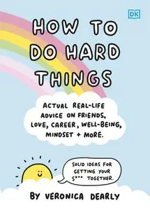 How to Do Hard Things: Actual Real Life Advice on Friends, Love, Career, Wellbeing, Mindset, and More